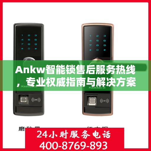 Ankw智能锁售后服务热线，专业权威指南与解决方案