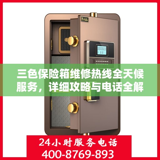 三色保险箱维修热线全天候服务，详细攻略与电话全解析