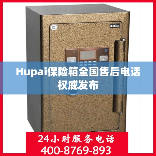 Hupai保险箱全国售后电话权威发布