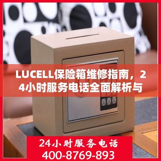 LUCELL保险箱维修指南，24小时服务电话全面解析与应急维修攻略