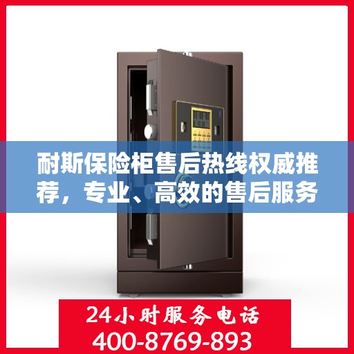 耐斯保险柜售后热线权威推荐，专业、高效的售后服务保障！