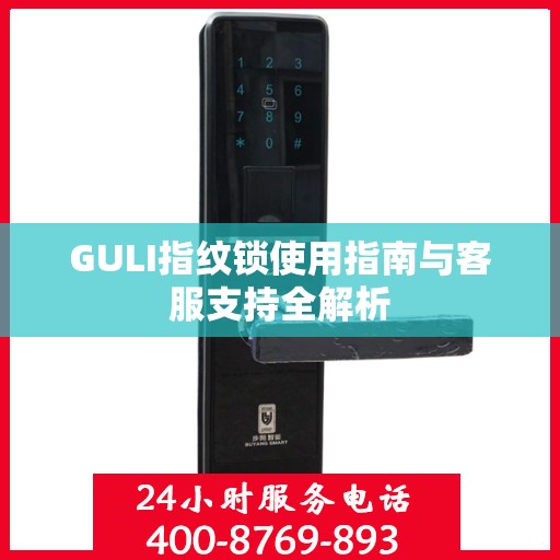 GULI指纹锁使用指南与客服支持全解析