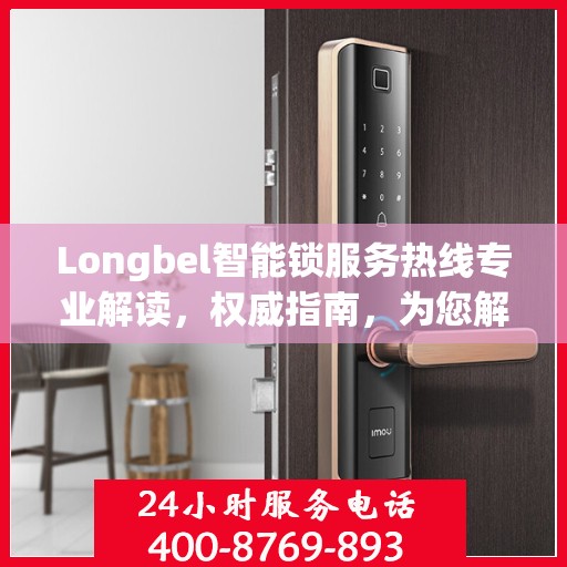 Longbel智能锁服务热线专业解读，权威指南，为您解答疑惑