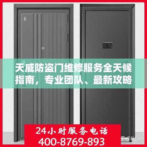 天威防盗门维修服务全天候指南，专业团队、最新攻略及联系电话