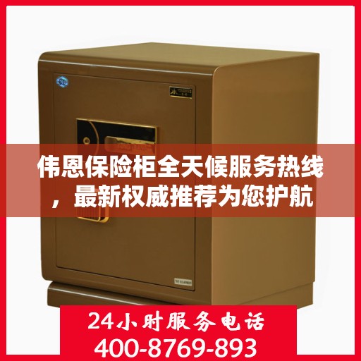 伟恩保险柜全天候服务热线，最新权威推荐为您护航