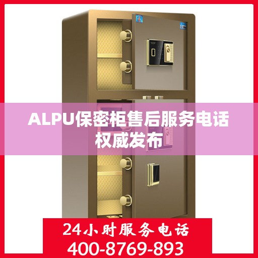 ALPU保密柜售后服务电话权威发布