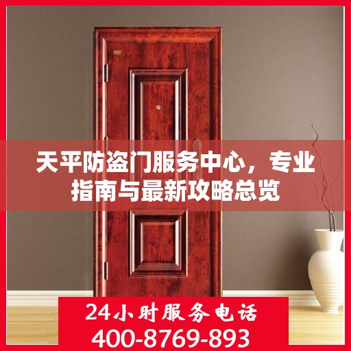 天平防盗门服务中心，专业指南与最新攻略总览