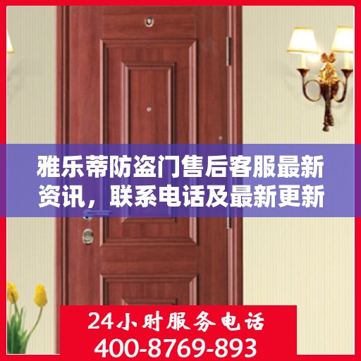 雅乐蒂防盗门售后客服最新资讯，联系电话及最新更新信息一览
