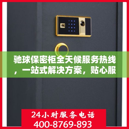 驰球保密柜全天候服务热线，一站式解决方案，贴心服务随时可达