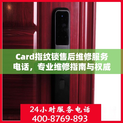 Card指纹锁售后维修服务电话，专业维修指南与权威联系方式