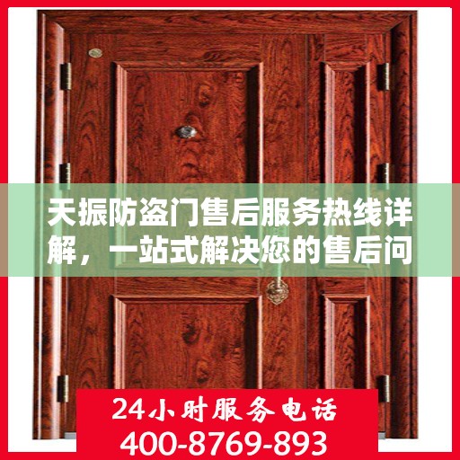 天振防盗门售后服务热线详解，一站式解决您的售后问题