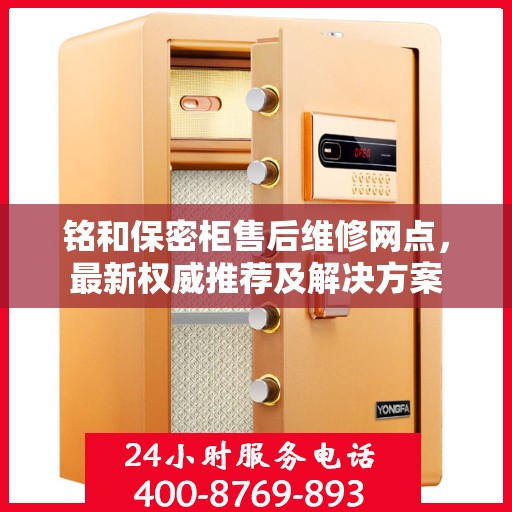 铭和保密柜售后维修网点，最新权威推荐及解决方案