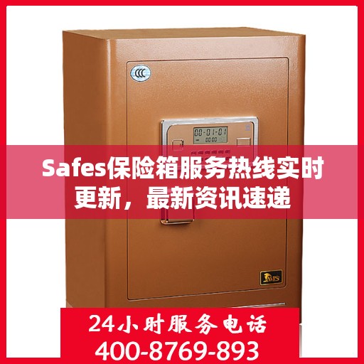 Safes保险箱服务热线实时更新，最新资讯速递