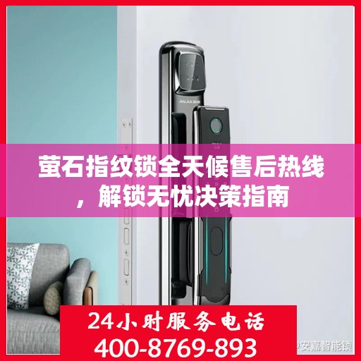 萤石指纹锁全天候售后热线，解锁无忧决策指南