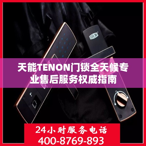 天能TENON门锁全天候专业售后服务权威指南