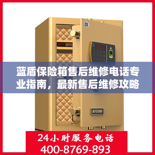 蓝盾保险箱售后维修电话专业指南，最新售后维修攻略速递