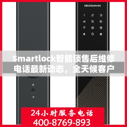Smartlock智能锁售后维修电话最新动态，全天候客户服务保障
