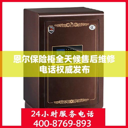 恩尔保险柜全天候售后维修电话权威发布