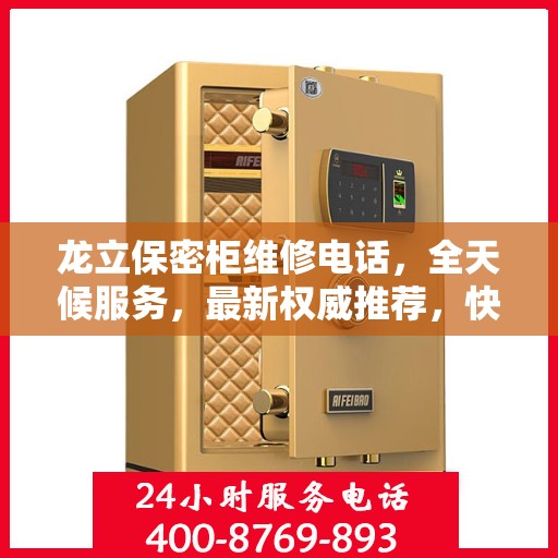 龙立保密柜维修电话，全天候服务，最新权威推荐，快速响应保障安全！