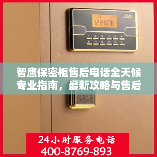 智鹰保密柜售后电话全天候专业指南，最新攻略与售后支持