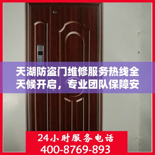 天湖防盗门维修服务热线全天候开启，专业团队保障安全之门权威信息
