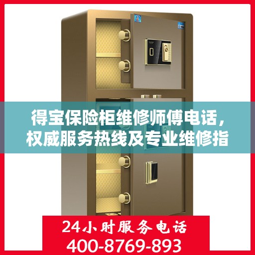 得宝保险柜维修师傅电话，权威服务热线及专业维修指南