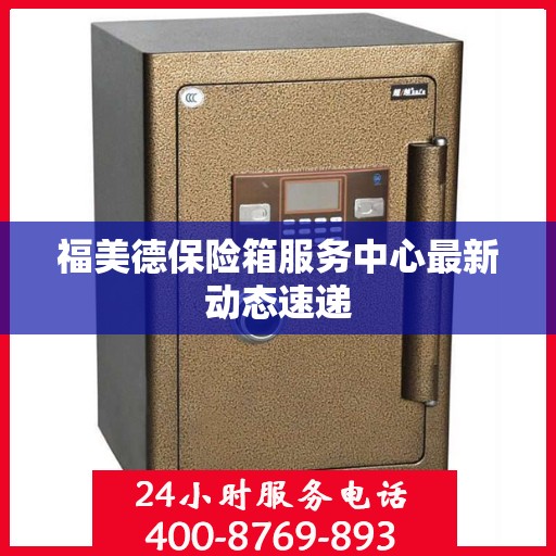 福美德保险箱服务中心最新动态速递