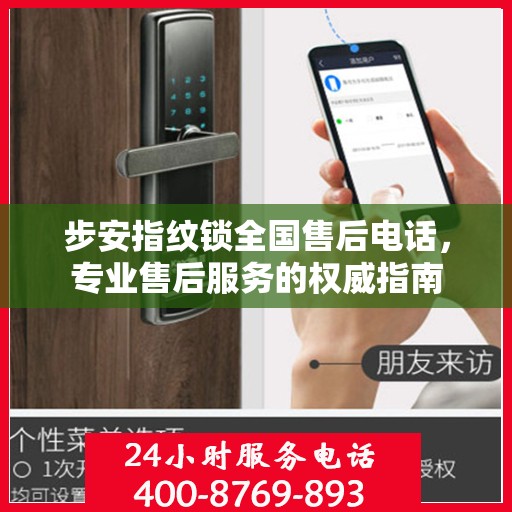 步安指纹锁全国售后电话，专业售后服务的权威指南