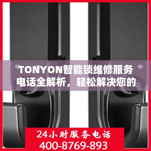 TONYON智能锁维修服务电话全解析，轻松解决您的锁具问题