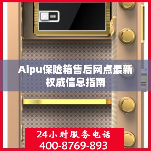 Aipu保险箱售后网点最新权威信息指南