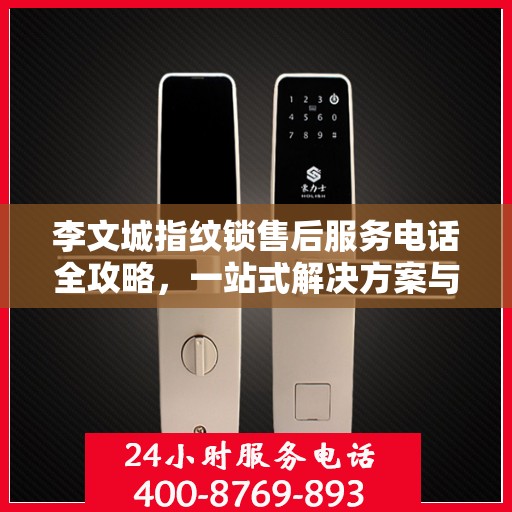 李文城指纹锁售后服务电话全攻略，一站式解决方案与决策指南
