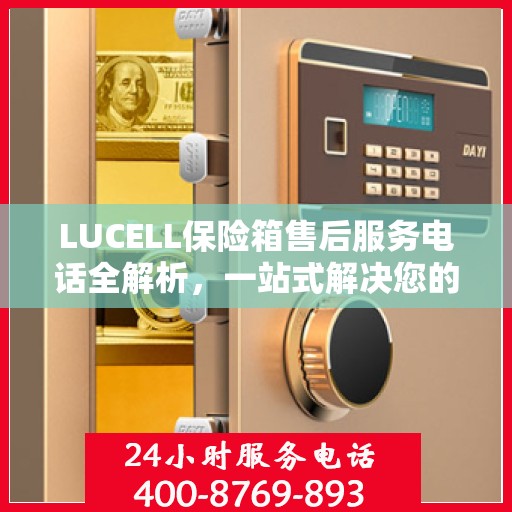 LUCELL保险箱售后服务电话全解析，一站式解决您的售后需求