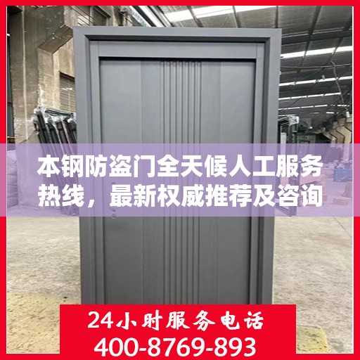 本钢防盗门全天候人工服务热线，最新权威推荐及咨询解答