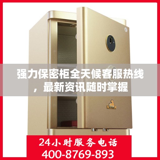 强力保密柜全天候客服热线，最新资讯随时掌握