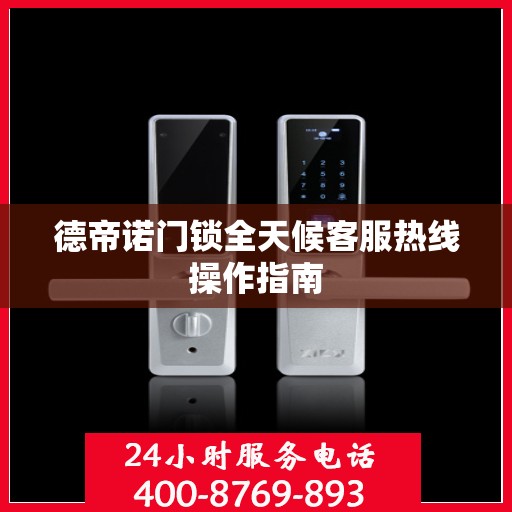 德帝诺门锁全天候客服热线操作指南