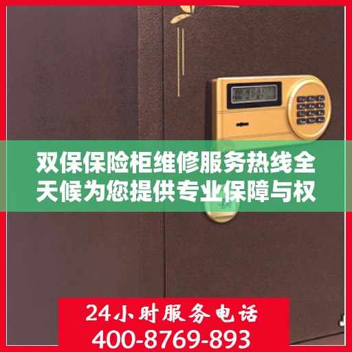 双保保险柜维修服务热线全天候为您提供专业保障与权威解答