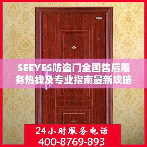SEEYES防盗门全国售后服务热线及专业指南最新攻略