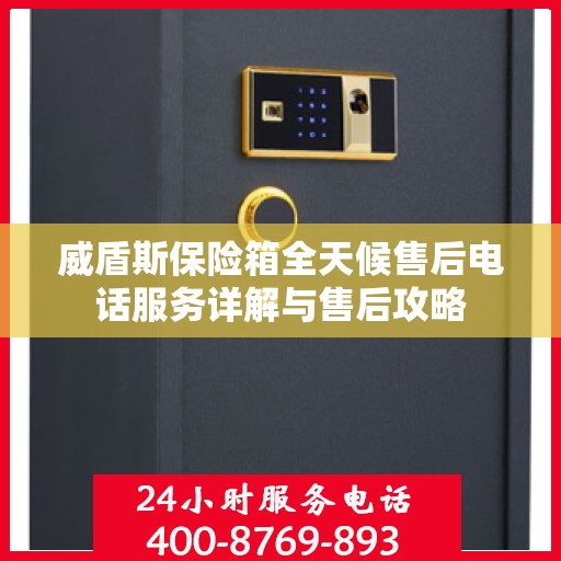 威盾斯保险箱全天候售后电话服务详解与售后攻略