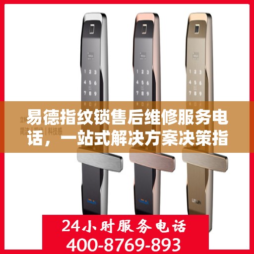 易德指纹锁售后维修服务电话，一站式解决方案决策指南