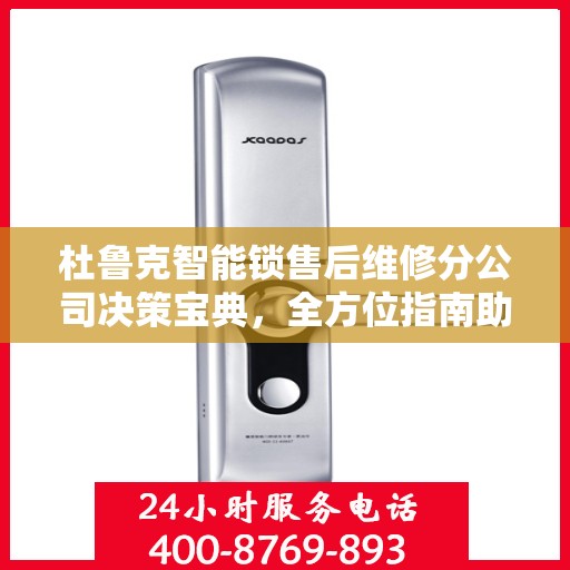 杜鲁克智能锁售后维修分公司决策宝典，全方位指南助你明智抉择