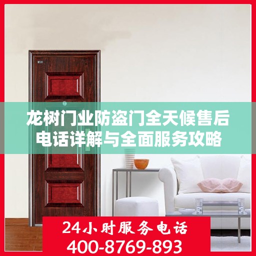 龙树门业防盗门全天候售后电话详解与全面服务攻略