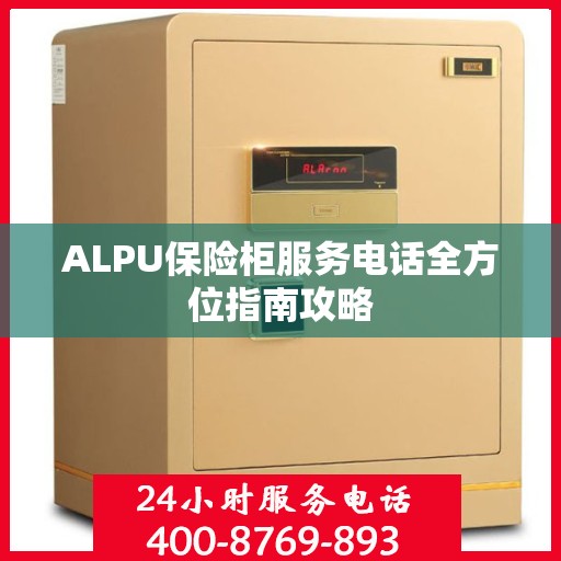 ALPU保险柜服务电话全方位指南攻略