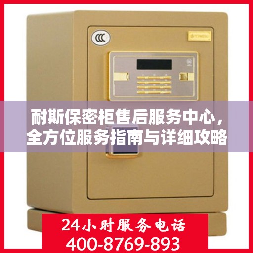 耐斯保密柜售后服务中心，全方位服务指南与详细攻略