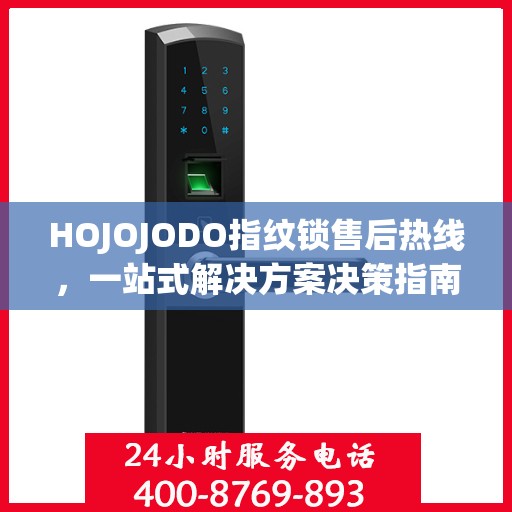 HOJOJODO指纹锁售后热线，一站式解决方案决策指南