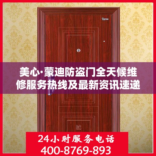 美心·蒙迪防盗门全天候维修服务热线及最新资讯速递