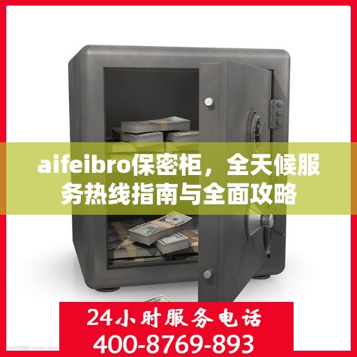 aifeibro保密柜，全天候服务热线指南与全面攻略