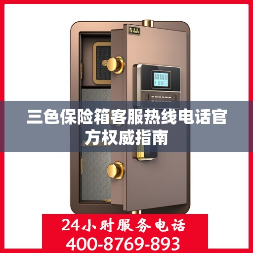 三色保险箱客服热线电话官方权威指南