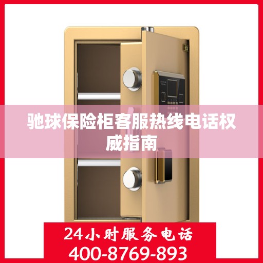 驰球保险柜客服热线电话权威指南