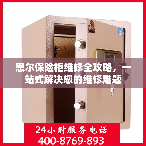 恩尔保险柜维修全攻略，一站式解决您的维修难题