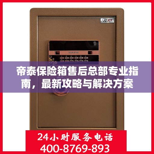 帝泰保险箱售后总部专业指南，最新攻略与解决方案
